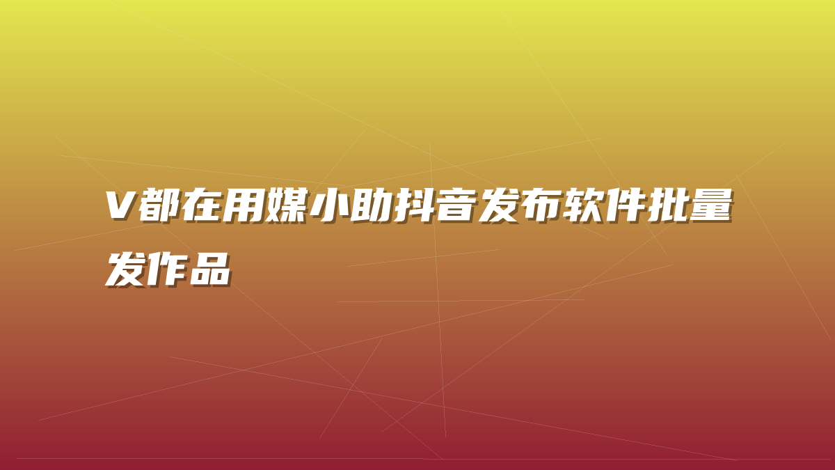 V都在用媒小助抖音发布软件批量发作品