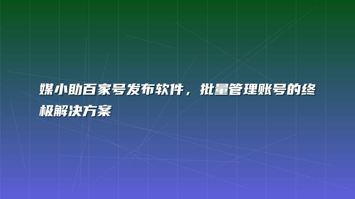 媒小助百家号发布软件，批量管理账号的终极解决方案