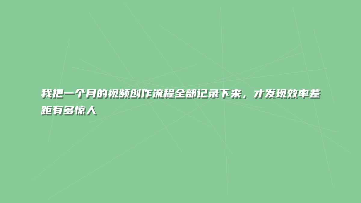 我把一个月的视频创作流程全部记录下来，才发现效率差距有多惊人
