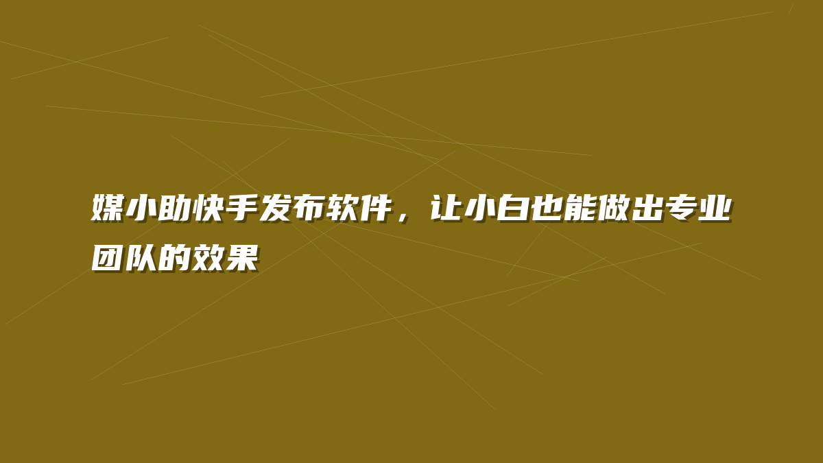媒小助快手发布软件，让小白也能做出专业团队的效果