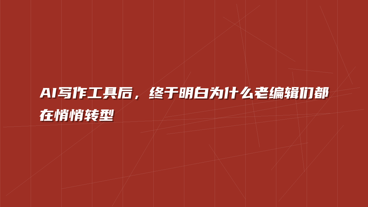 AI写作工具后，终于明白为什么老编辑们都在悄悄转型