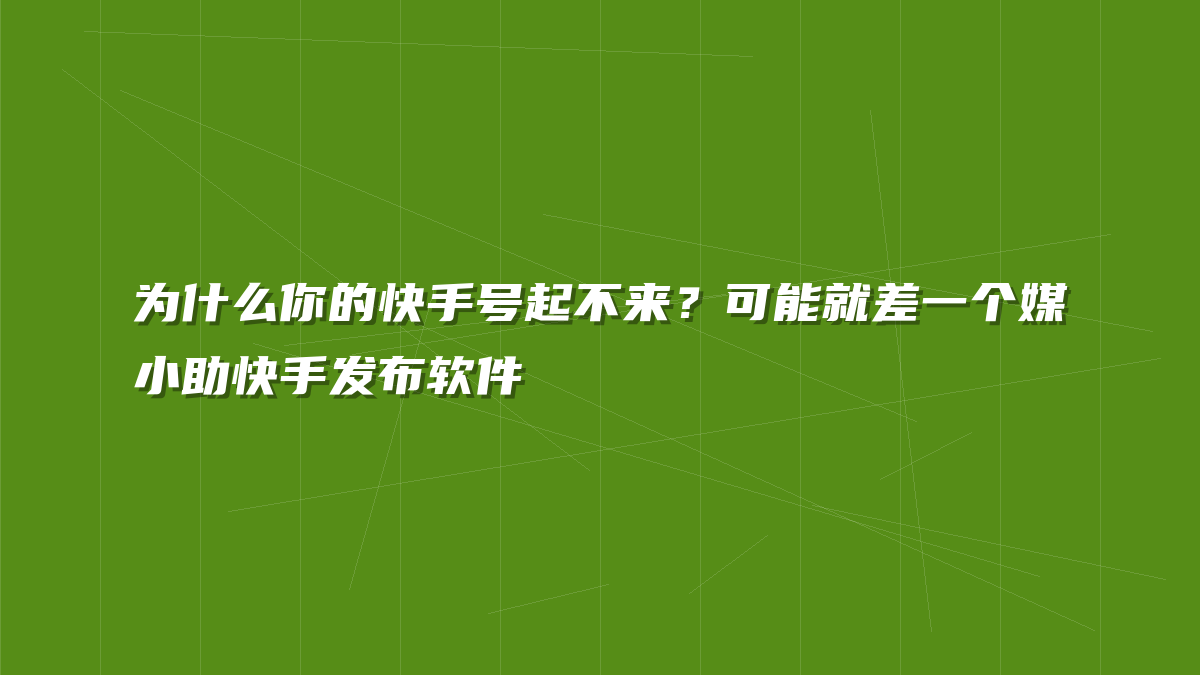为什么你的快手号起不来？可能就差一个媒小助快手发布软件