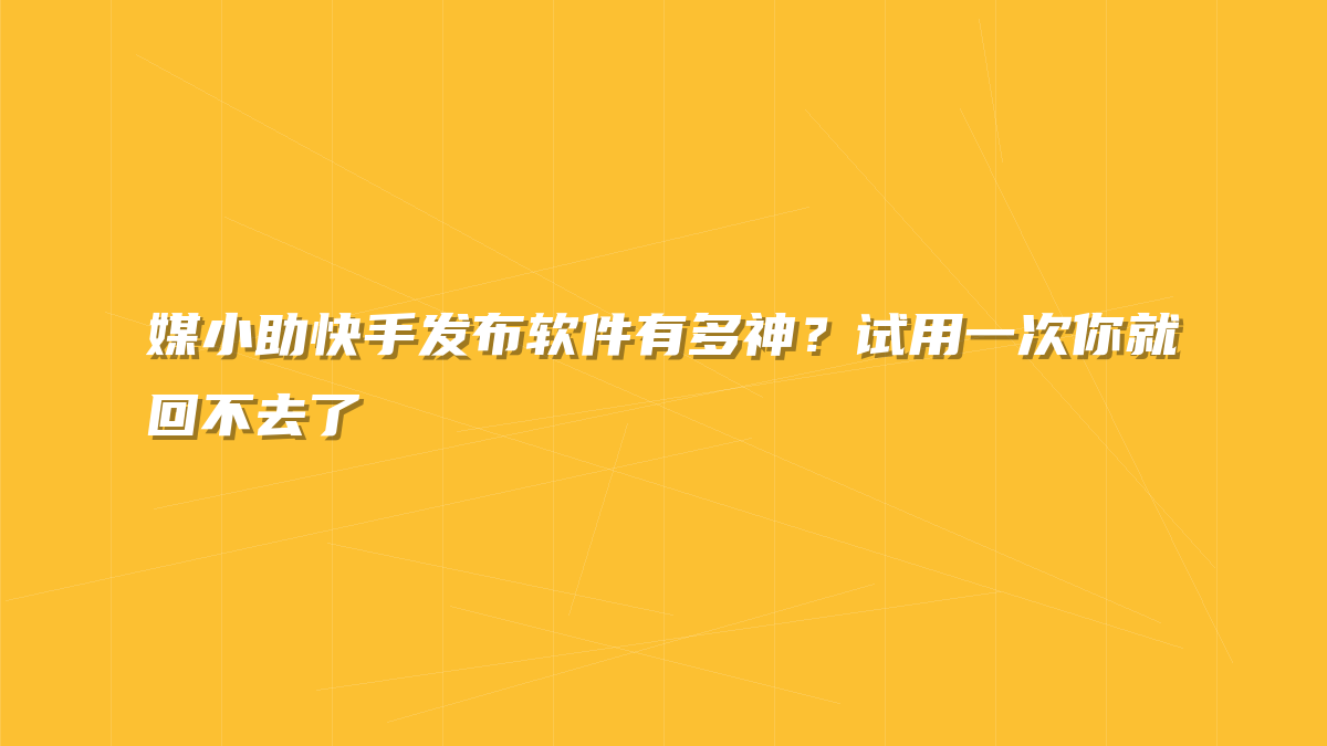 媒小助快手发布软件有多神？试用一次你就回不去了