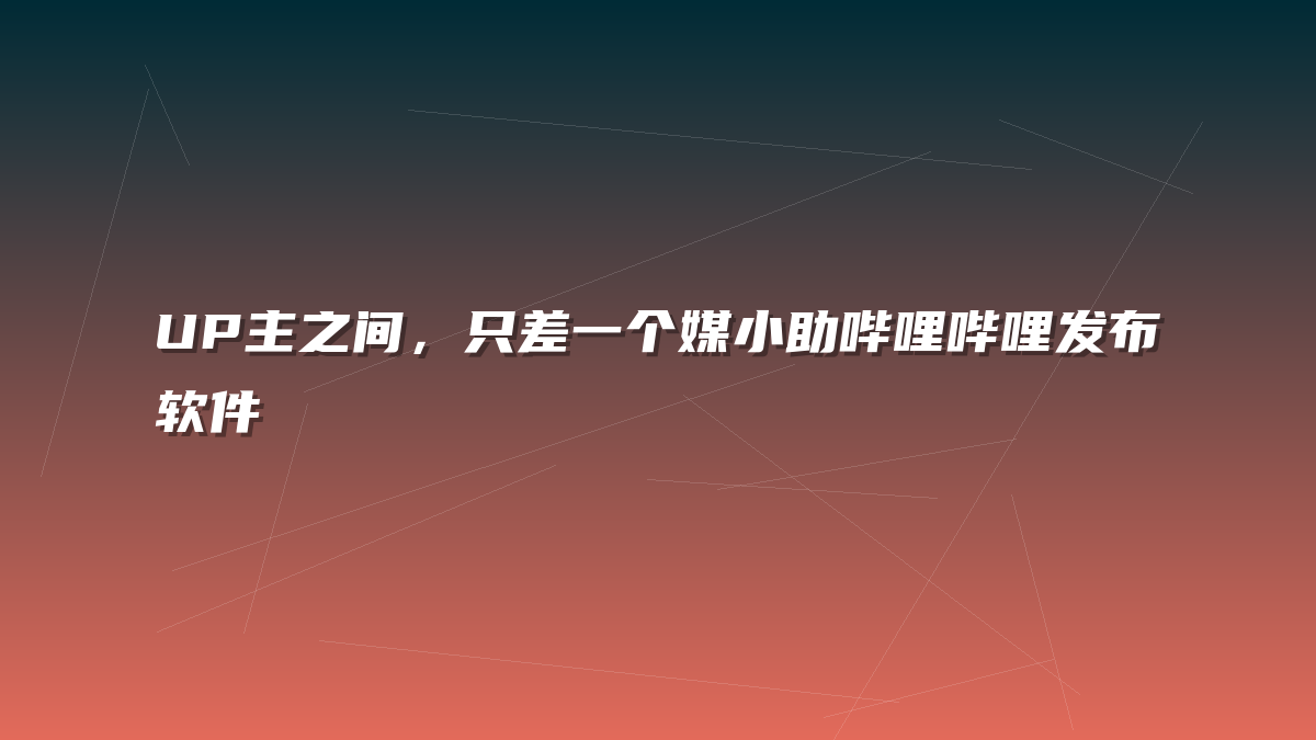 UP主之间，只差一个媒小助哔哩哔哩发布软件