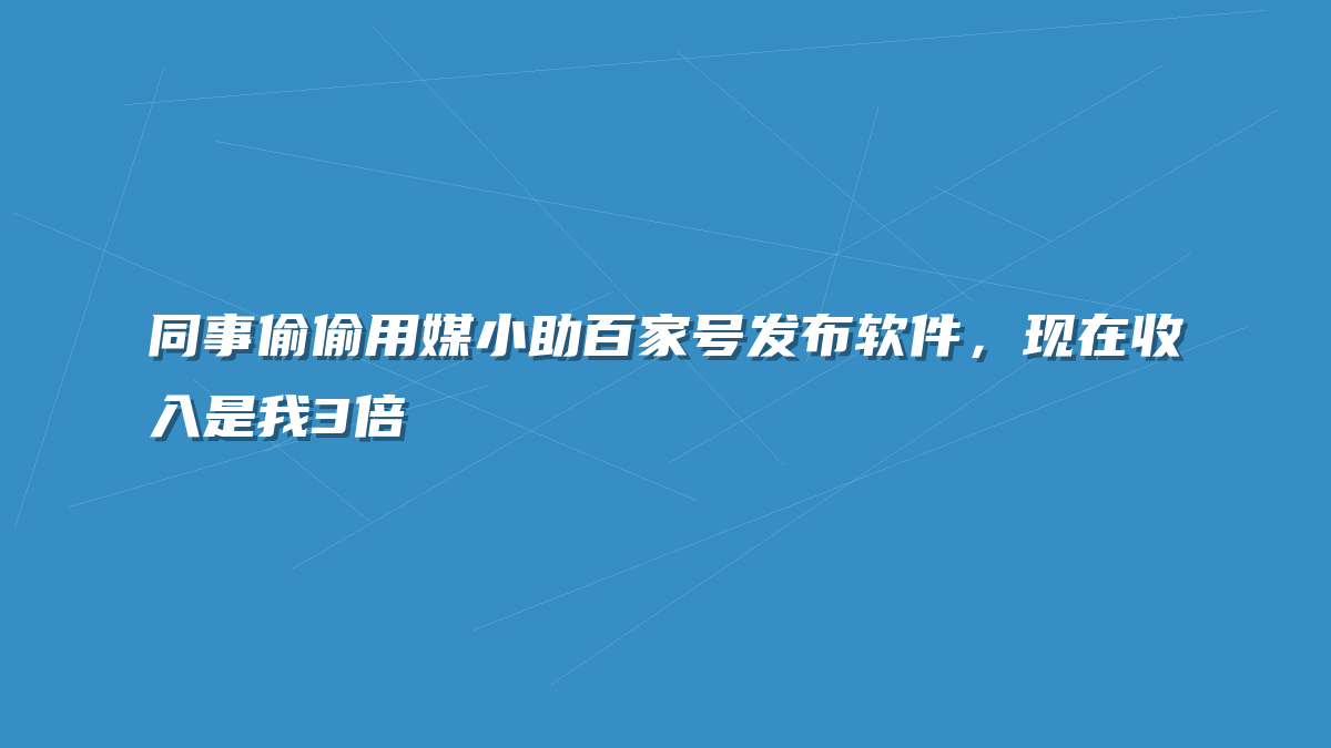 同事偷偷用媒小助百家号发布软件，现在收入是我3倍