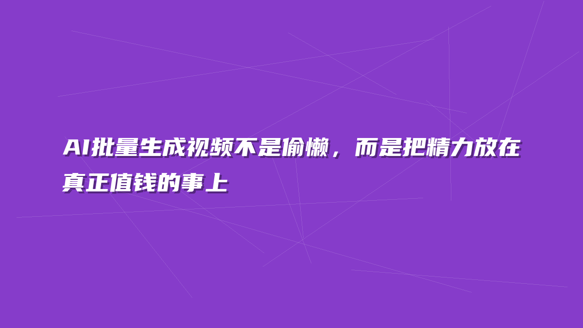 AI批量生成视频不是偷懒，而是把精力放在真正值钱的事上