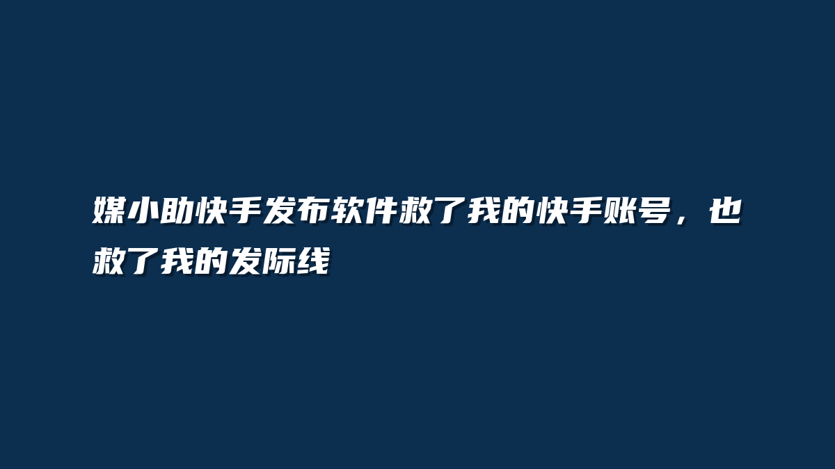 媒小助快手发布软件救了我的快手账号，也救了我的发际线
