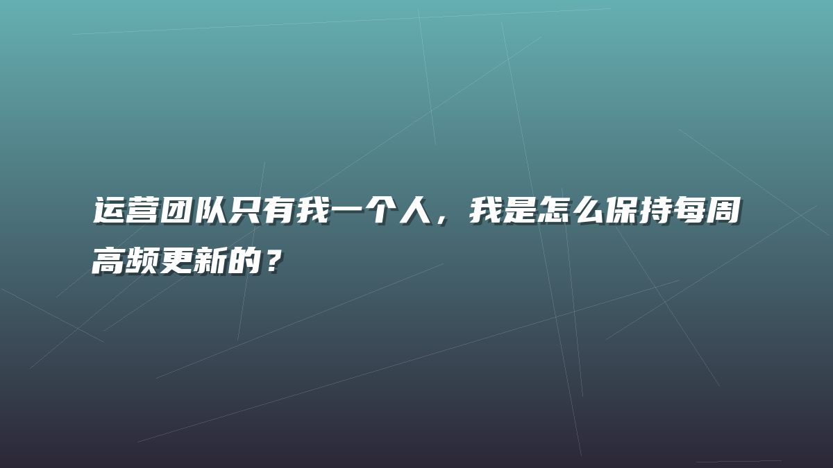 运营团队只有我一个人，我是怎么保持每周高频更新的？
