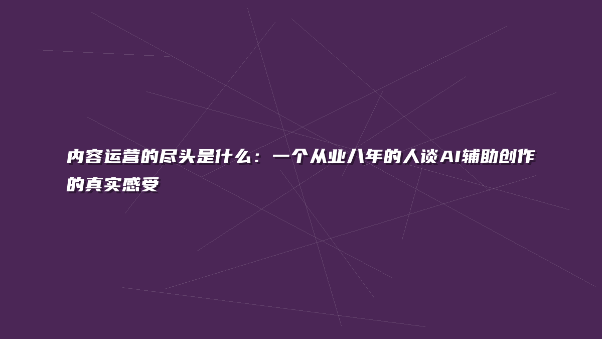 内容运营的尽头是什么：一个从业八年的人谈AI辅助创作的真实感受