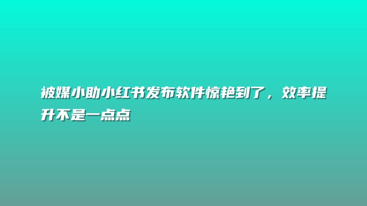 被媒小助小红书发布软件惊艳到了，效率提升不是一点点