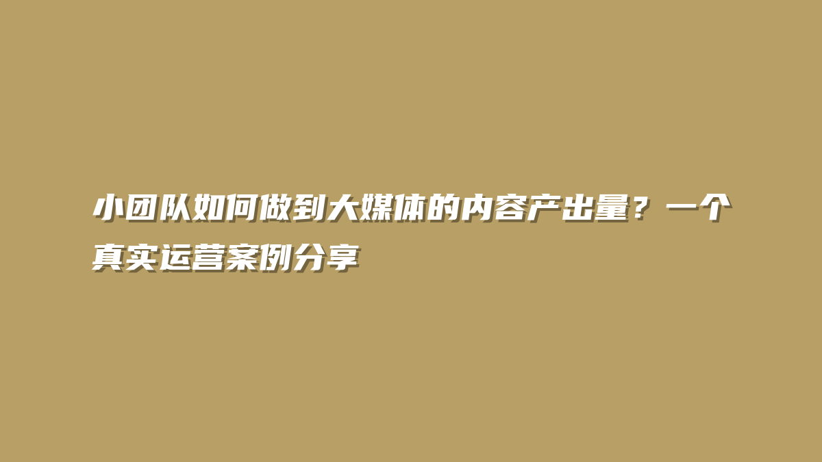 小团队如何做到大媒体的内容产出量？一个真实运营案例分享