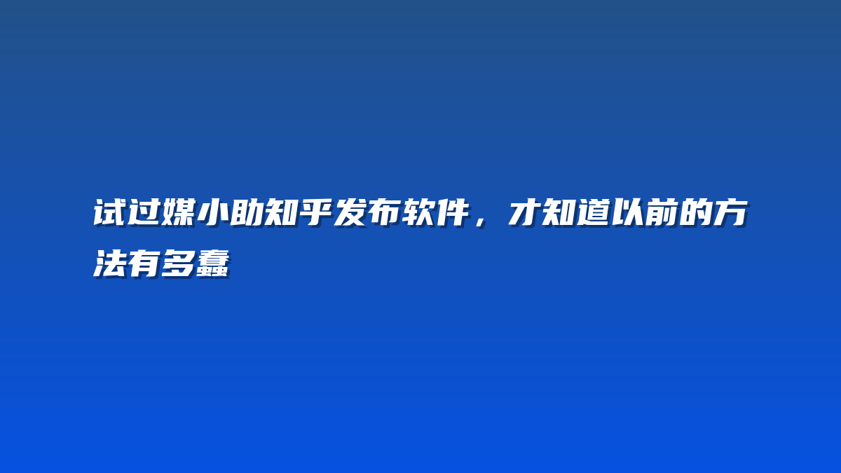 试过媒小助知乎发布软件，才知道以前的方法有多蠢