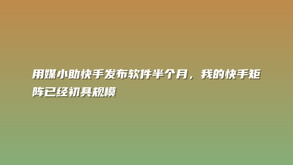 用媒小助快手发布软件半个月，我的快手矩阵已经初具规模