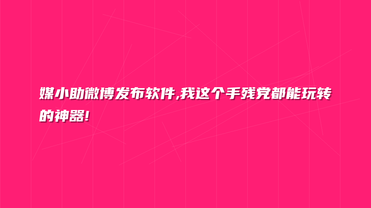 媒小助微博发布软件,我这个手残党都能玩转的神器!