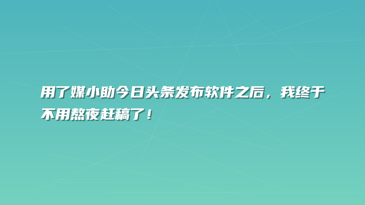 用了媒小助今日头条发布软件之后，我终于不用熬夜赶稿了！