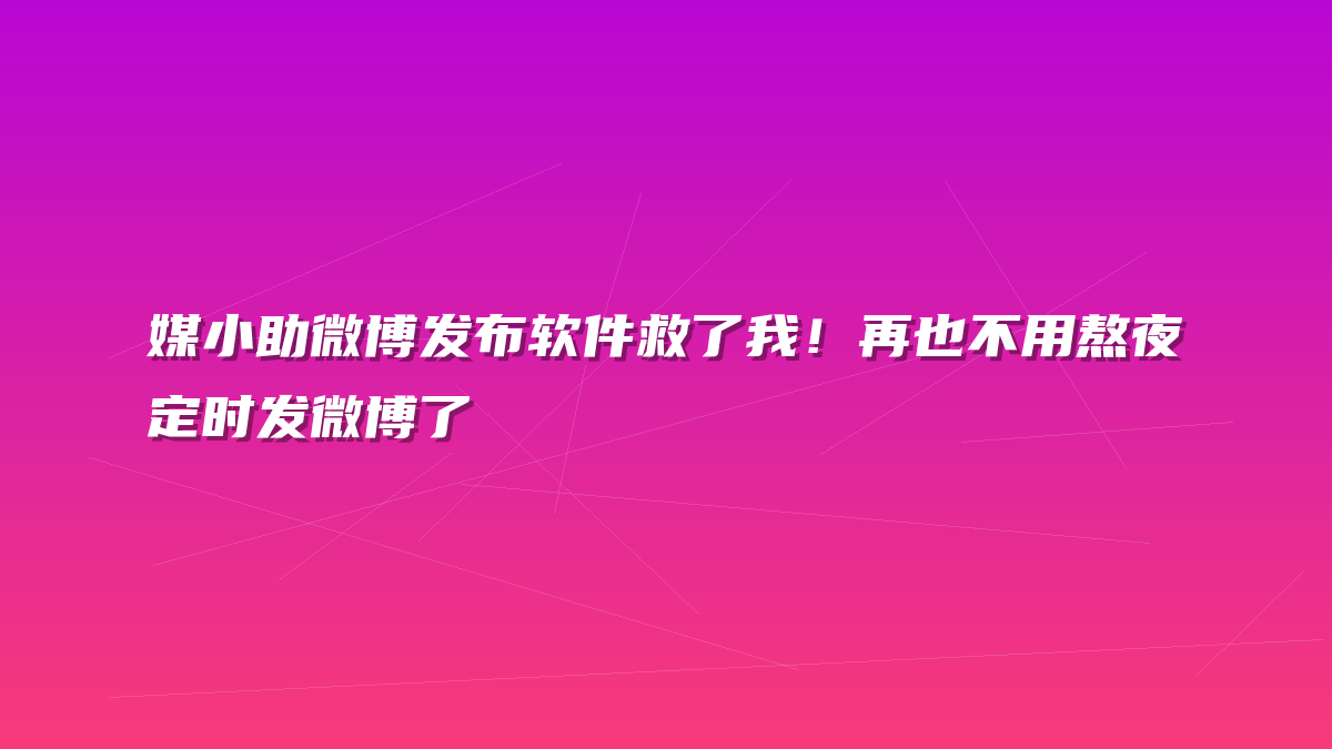 媒小助微博发布软件救了我！再也不用熬夜定时发微博了