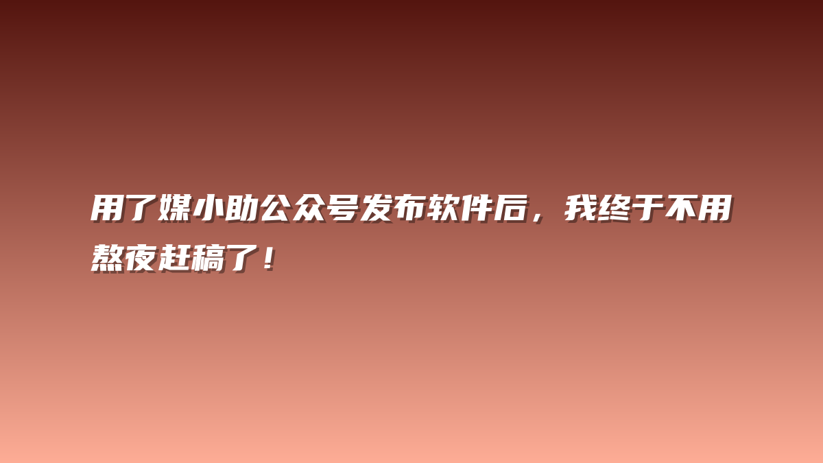 用了媒小助公众号发布软件后，我终于不用熬夜赶稿了！