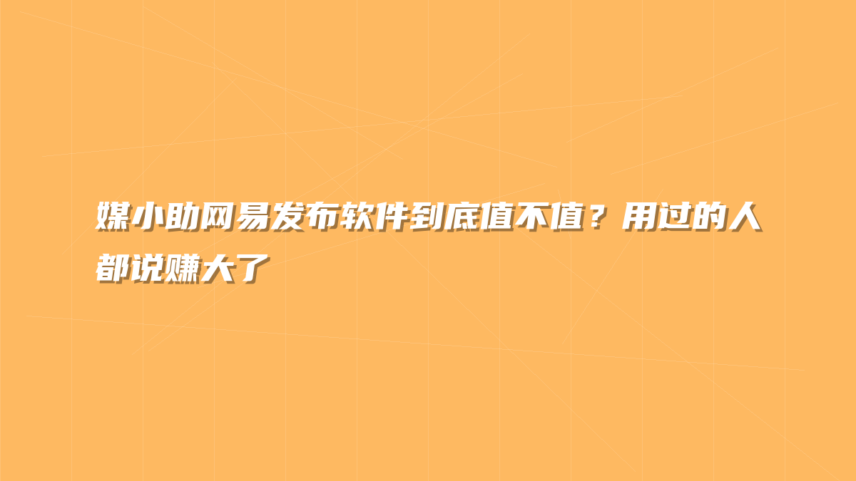 媒小助网易发布软件到底值不值？用过的人都说赚大了