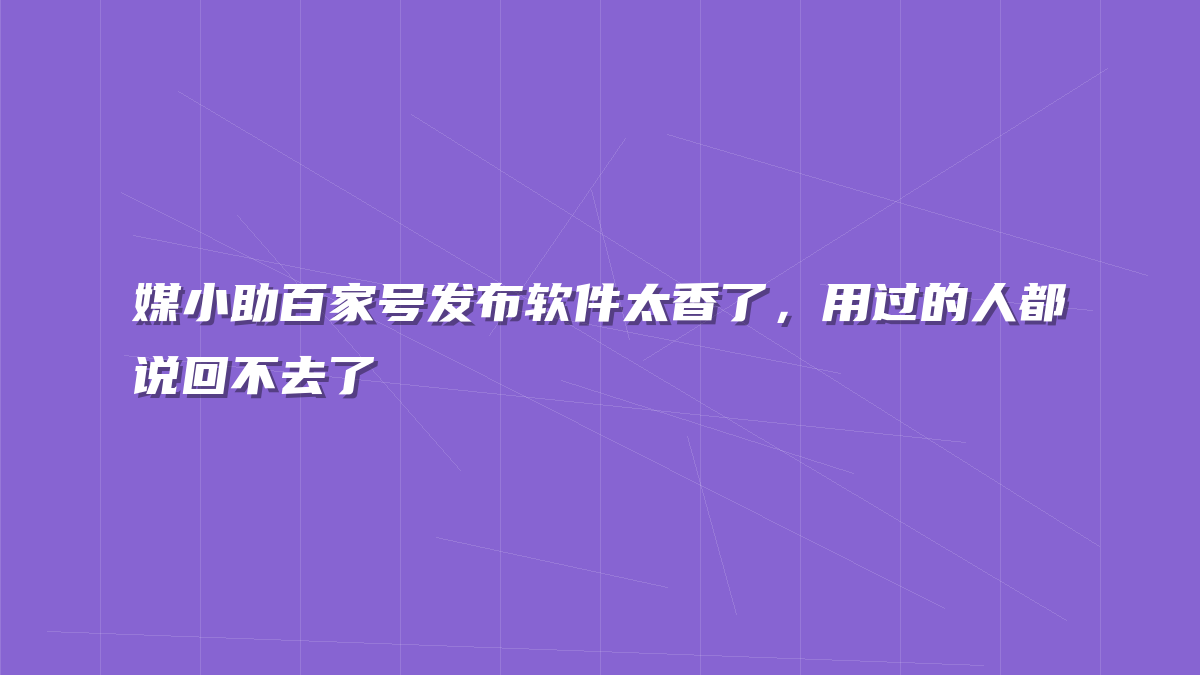 媒小助百家号发布软件太香了，用过的人都说回不去了