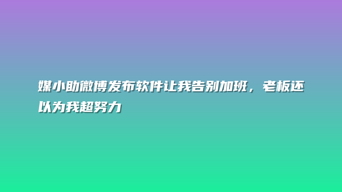 媒小助微博发布软件让我告别加班，老板还以为我超努力