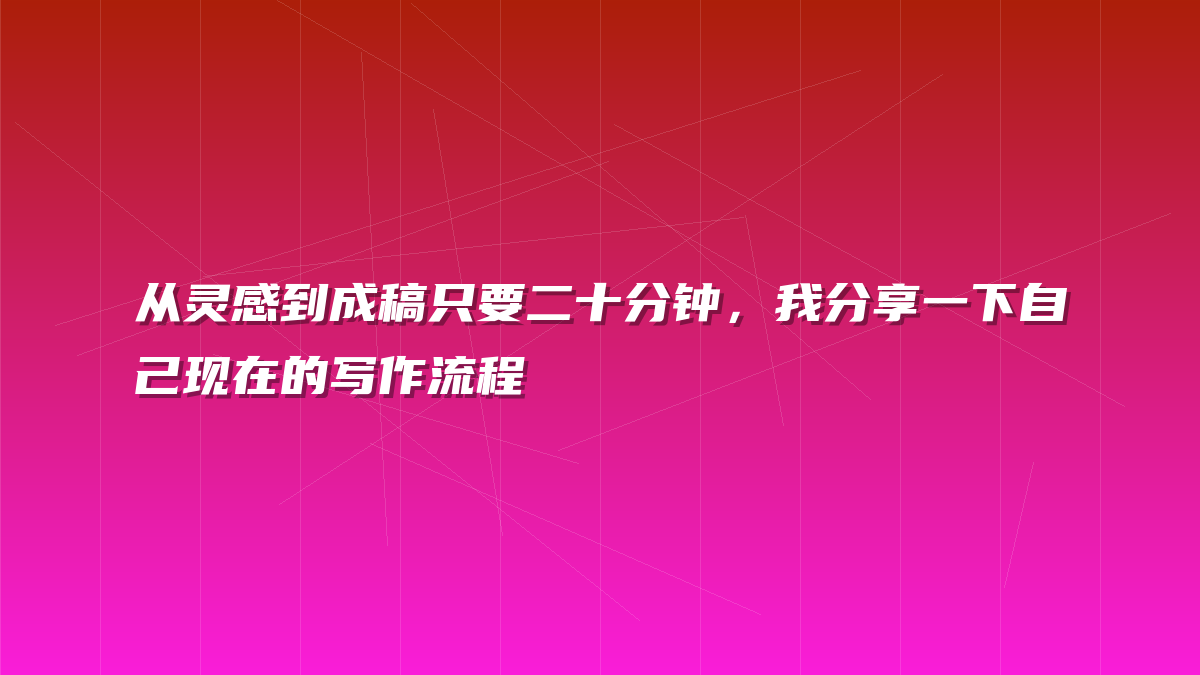 从灵感到成稿只要二十分钟，我分享一下自己现在的写作流程