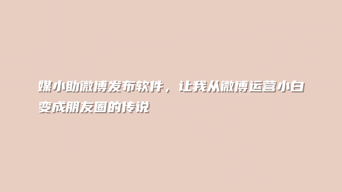 媒小助微博发布软件，让我从微博运营小白变成朋友圈的传说