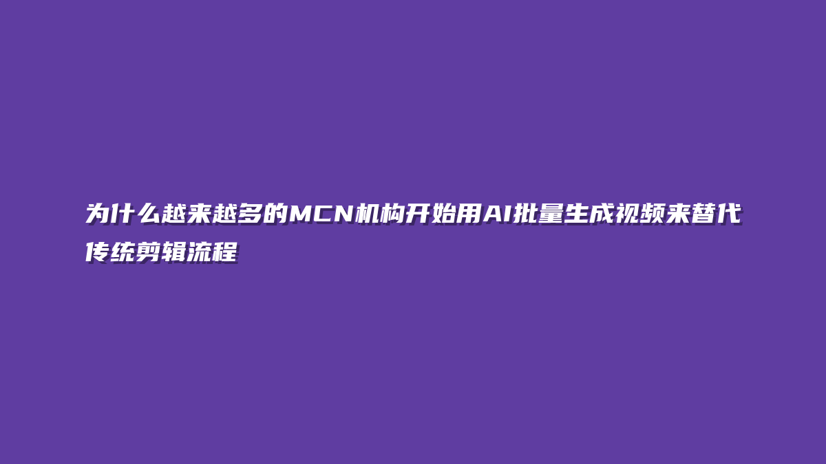 为什么越来越多的MCN机构开始用AI批量生成视频来替代传统剪辑流程