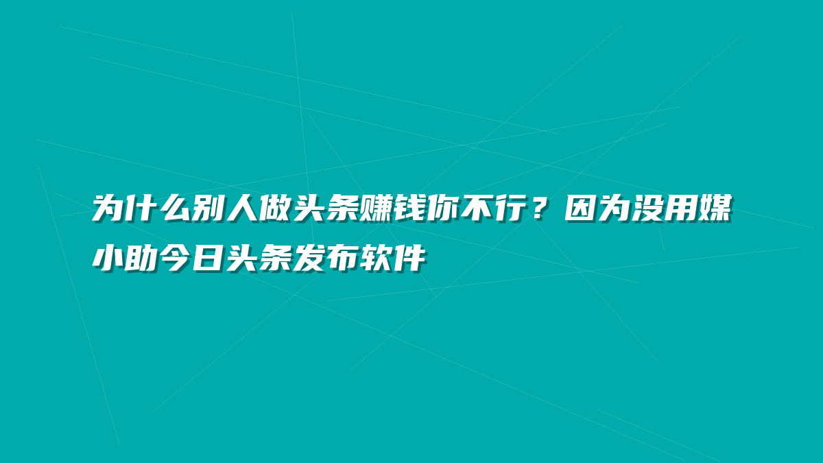 为什么别人做头条赚钱你不行？因为没用媒小助今日头条发布软件