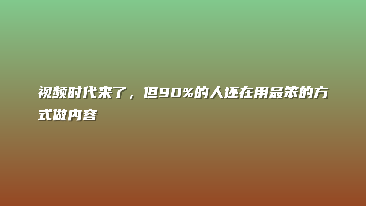 视频时代来了，但90%的人还在用最笨的方式做内容