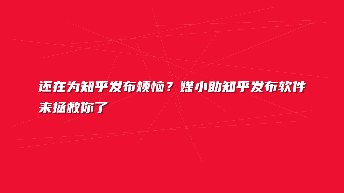 还在为知乎发布烦恼？媒小助知乎发布软件来拯救你了