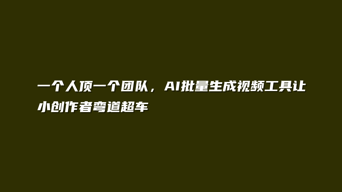 一个人顶一个团队，AI批量生成视频工具让小创作者弯道超车
