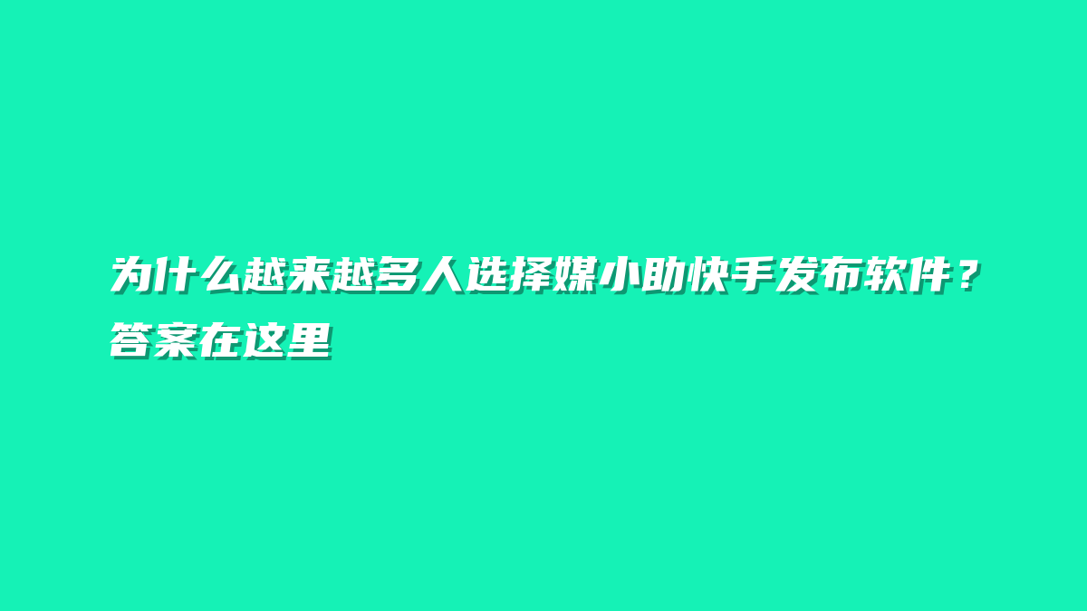 为什么越来越多人选择媒小助快手发布软件？答案在这里