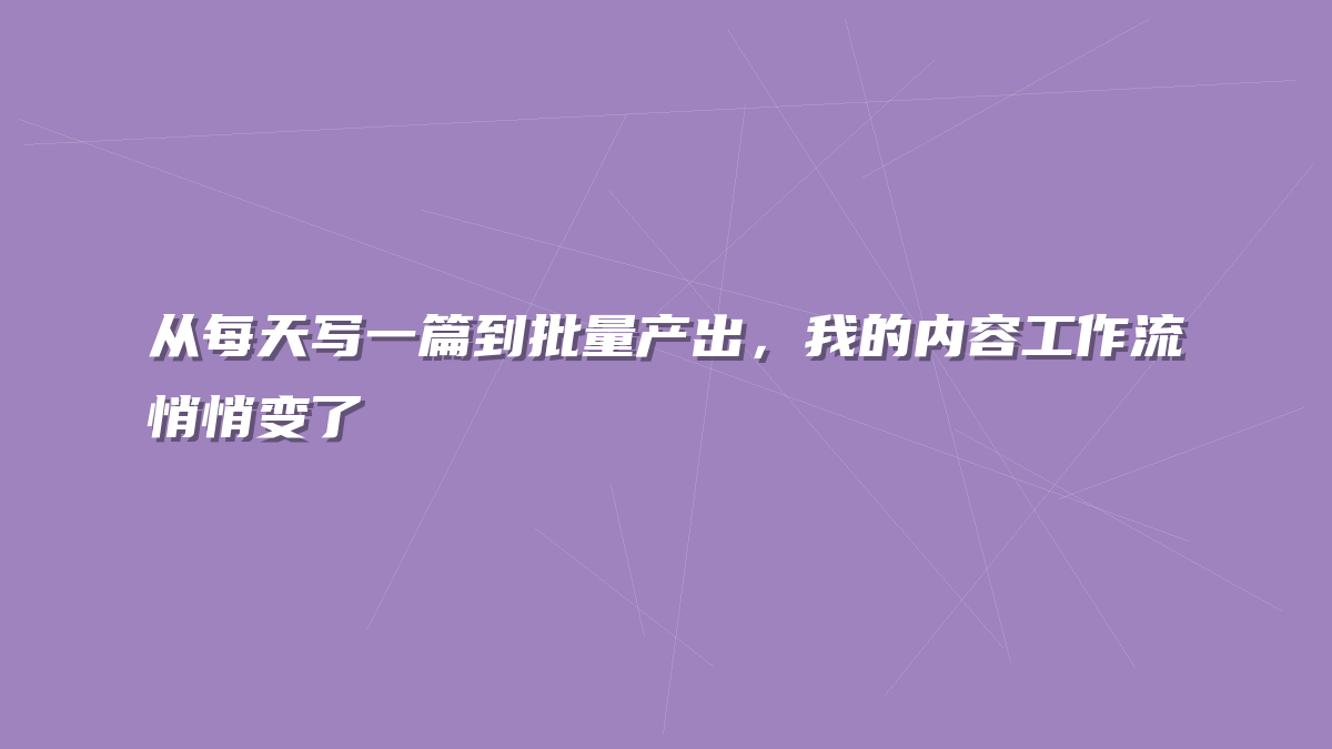 从每天写一篇到批量产出，我的内容工作流悄悄变了