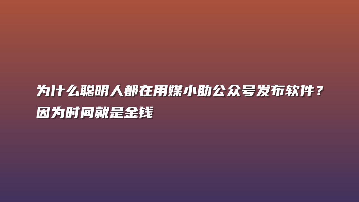 为什么聪明人都在用媒小助公众号发布软件？因为时间就是金钱