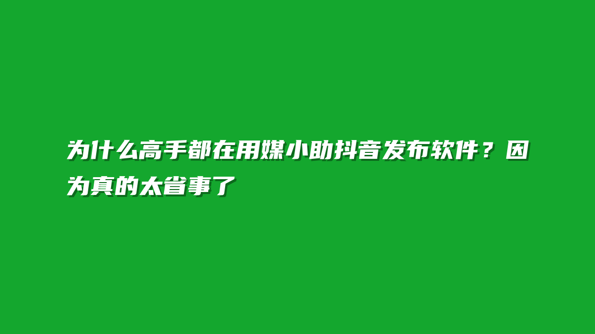 为什么高手都在用媒小助抖音发布软件？因为真的太省事了