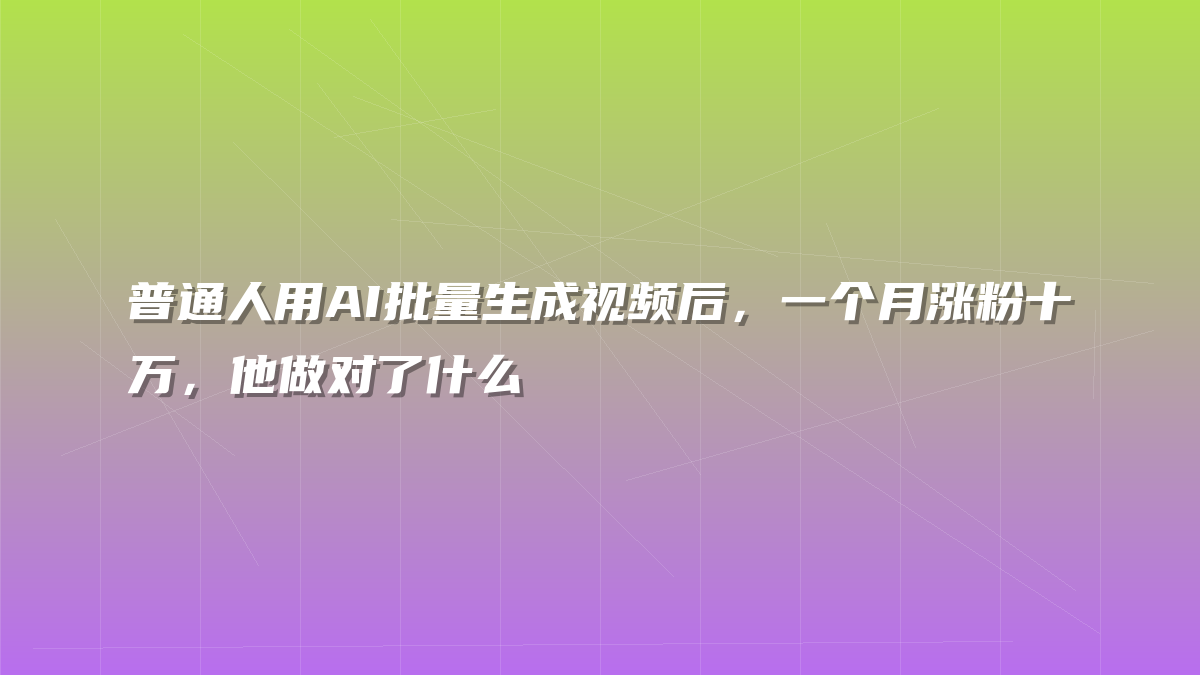 普通人用AI批量生成视频后，一个月涨粉十万，他做对了什么