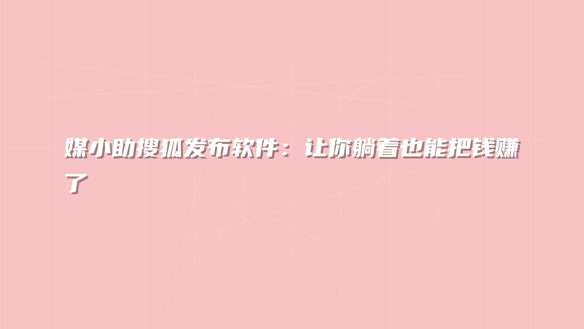 媒小助搜狐发布软件：让你躺着也能把钱赚了
