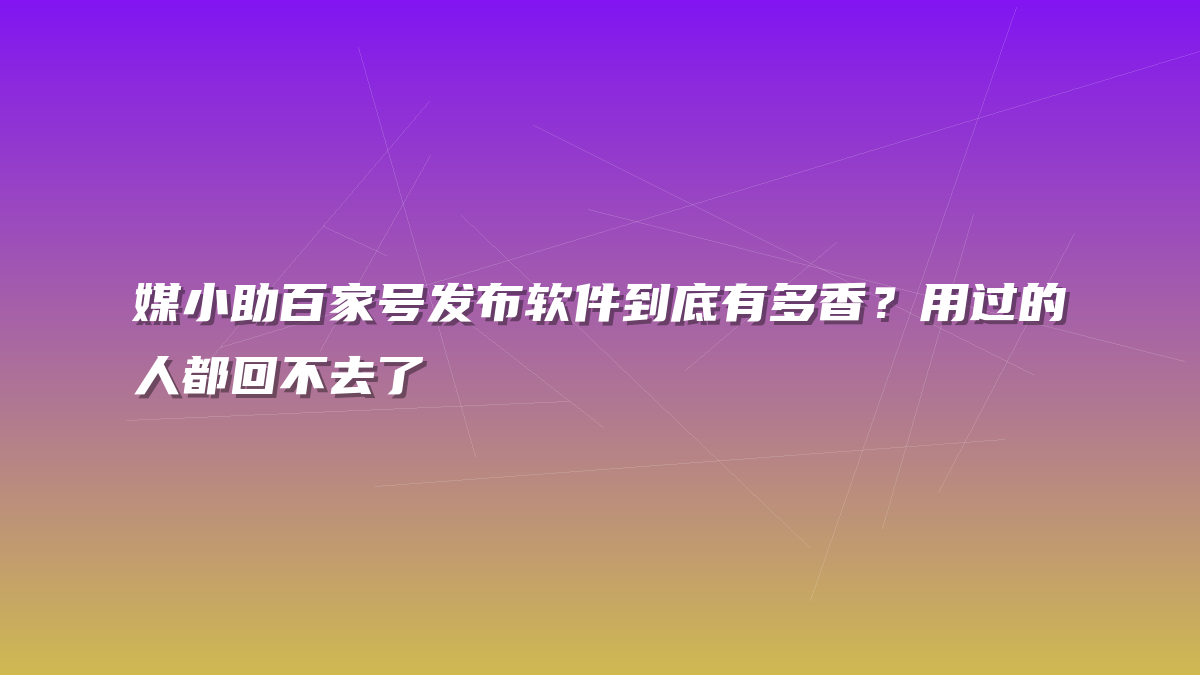 媒小助百家号发布软件到底有多香？用过的人都回不去了
