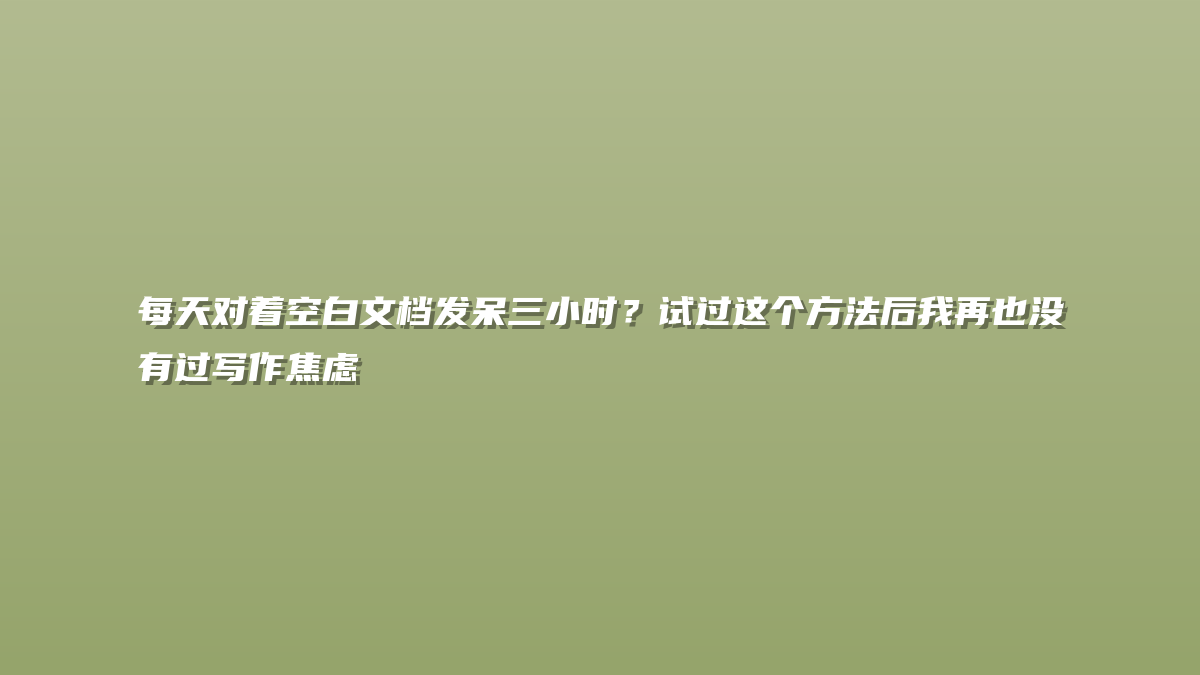 每天对着空白文档发呆三小时？试过这个方法后我再也没有过写作焦虑