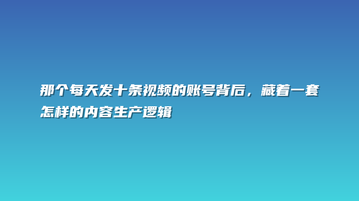 那个每天发十条视频的账号背后，藏着一套怎样的内容生产逻辑