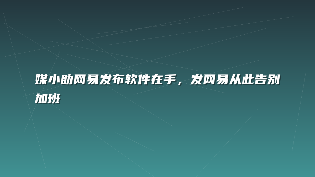 媒小助网易发布软件在手，发网易从此告别加班