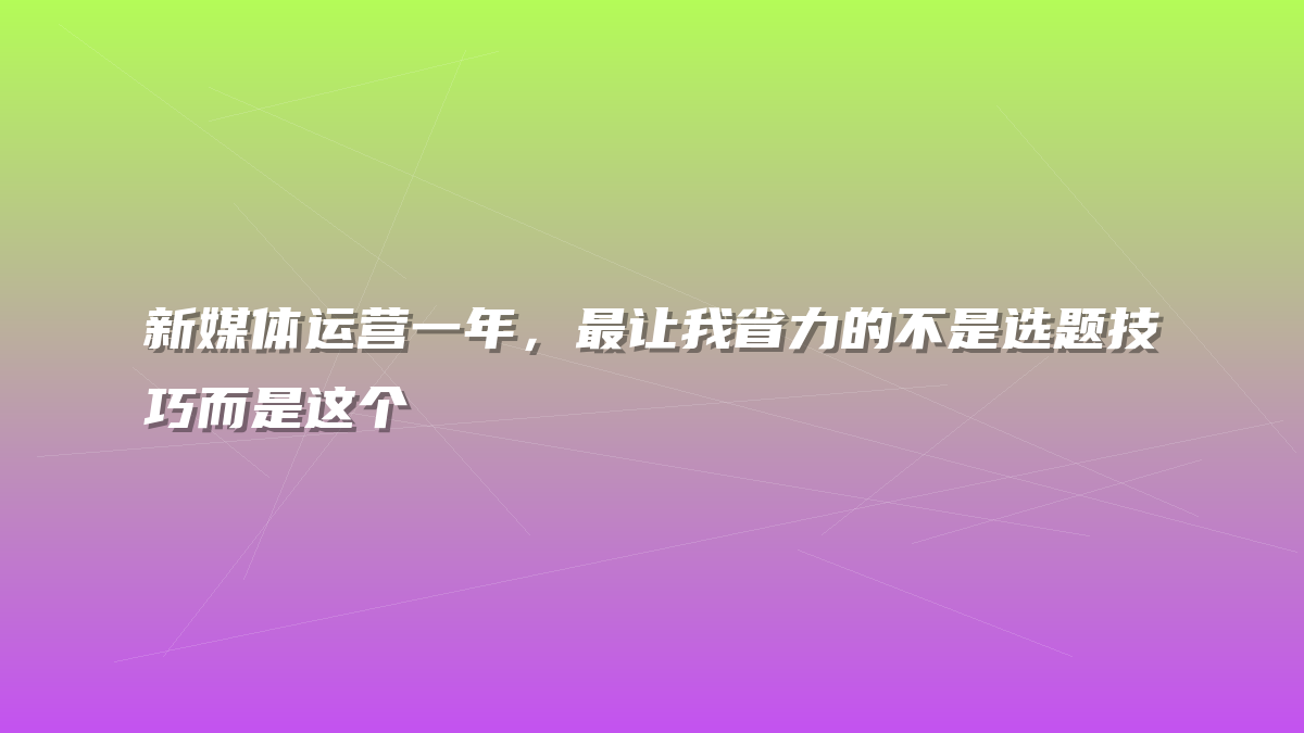 新媒体运营一年，最让我省力的不是选题技巧而是这个