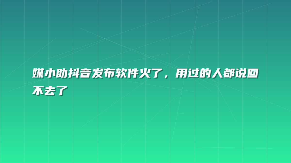 媒小助抖音发布软件火了，用过的人都说回不去了