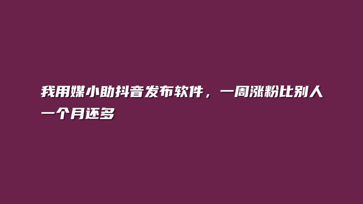 我用媒小助抖音发布软件，一周涨粉比别人一个月还多