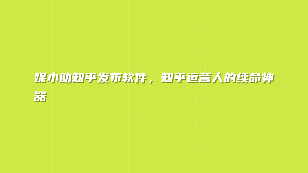 媒小助知乎发布软件，知乎运营人的续命神器