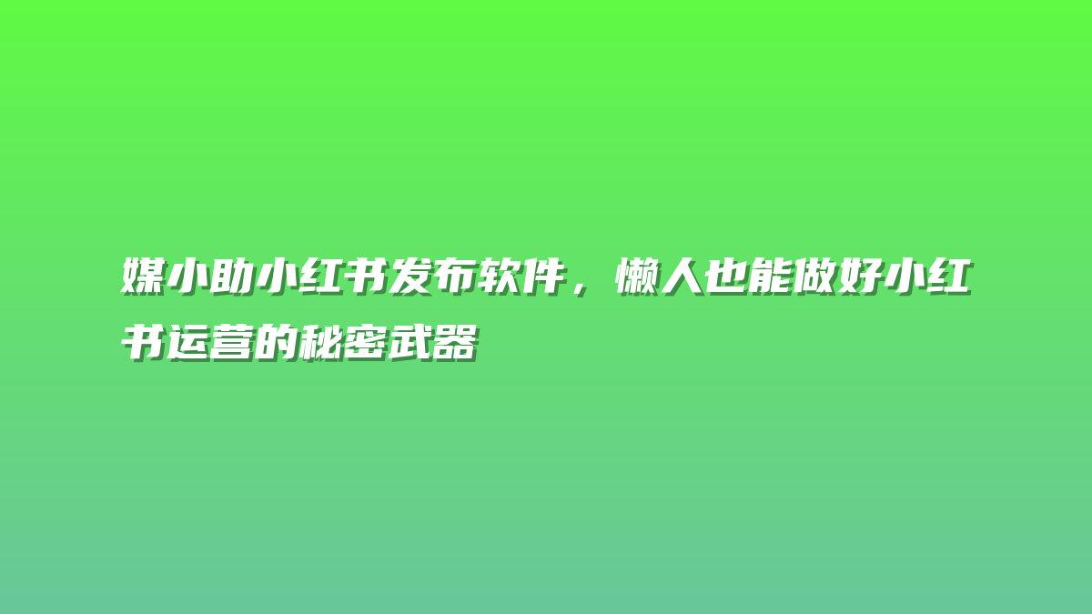 媒小助小红书发布软件，懒人也能做好小红书运营的秘密武器