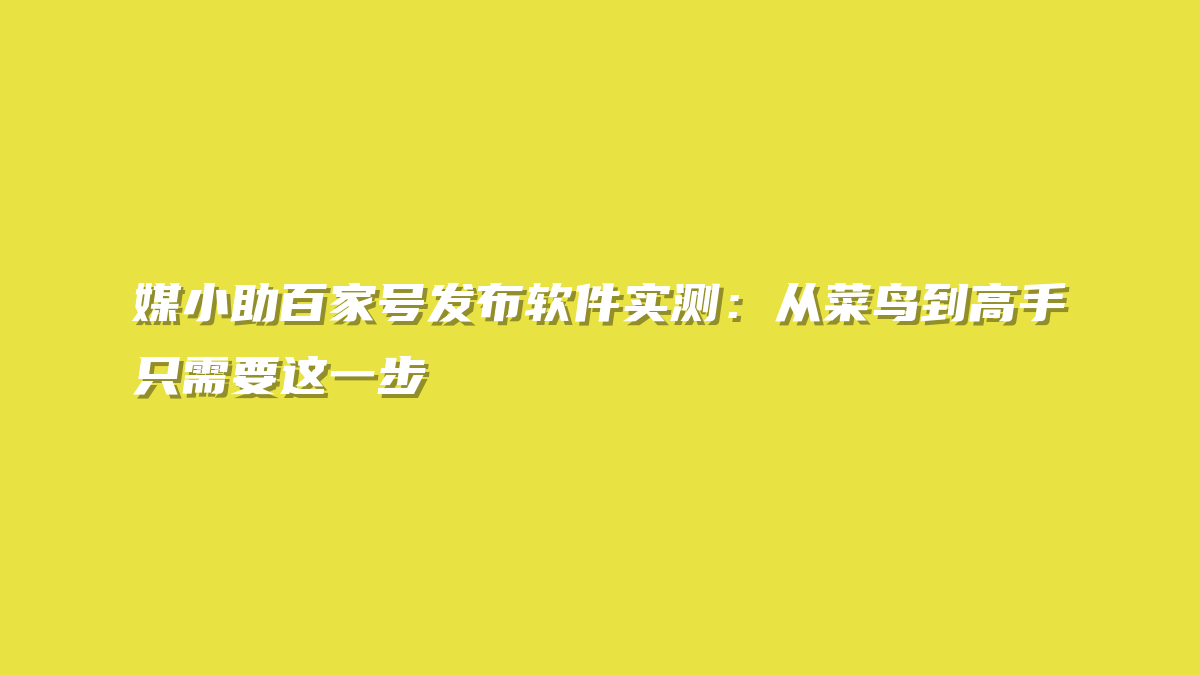 媒小助百家号发布软件实测：从菜鸟到高手只需要这一步