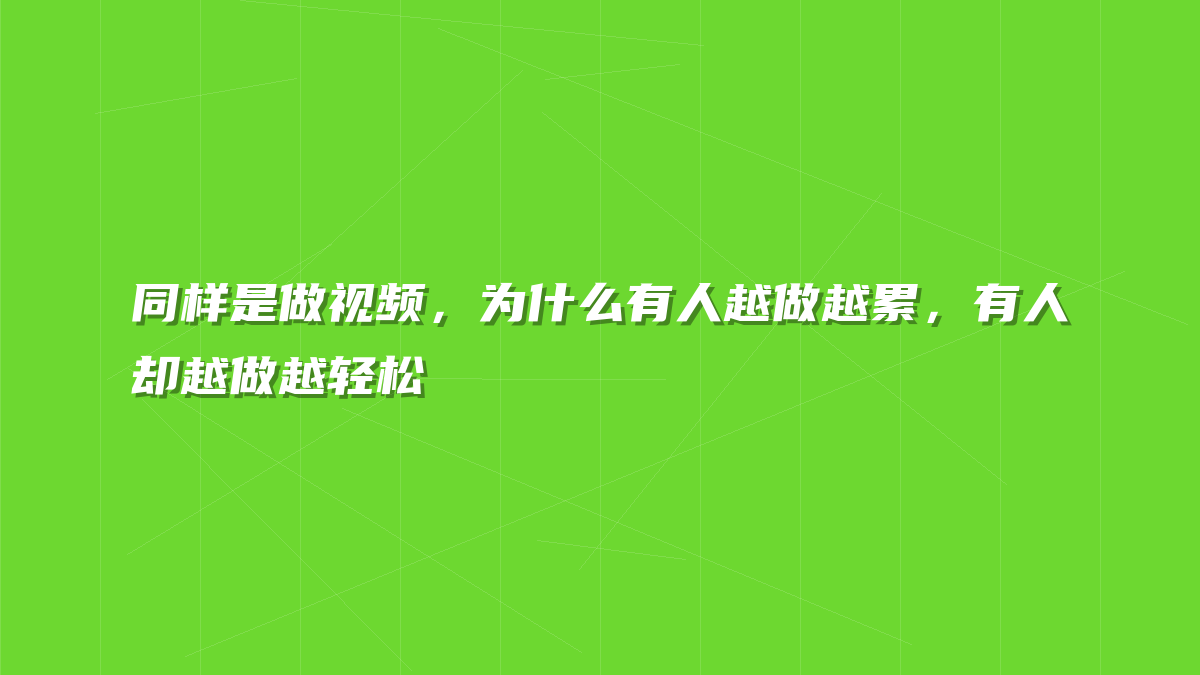 同样是做视频，为什么有人越做越累，有人却越做越轻松
