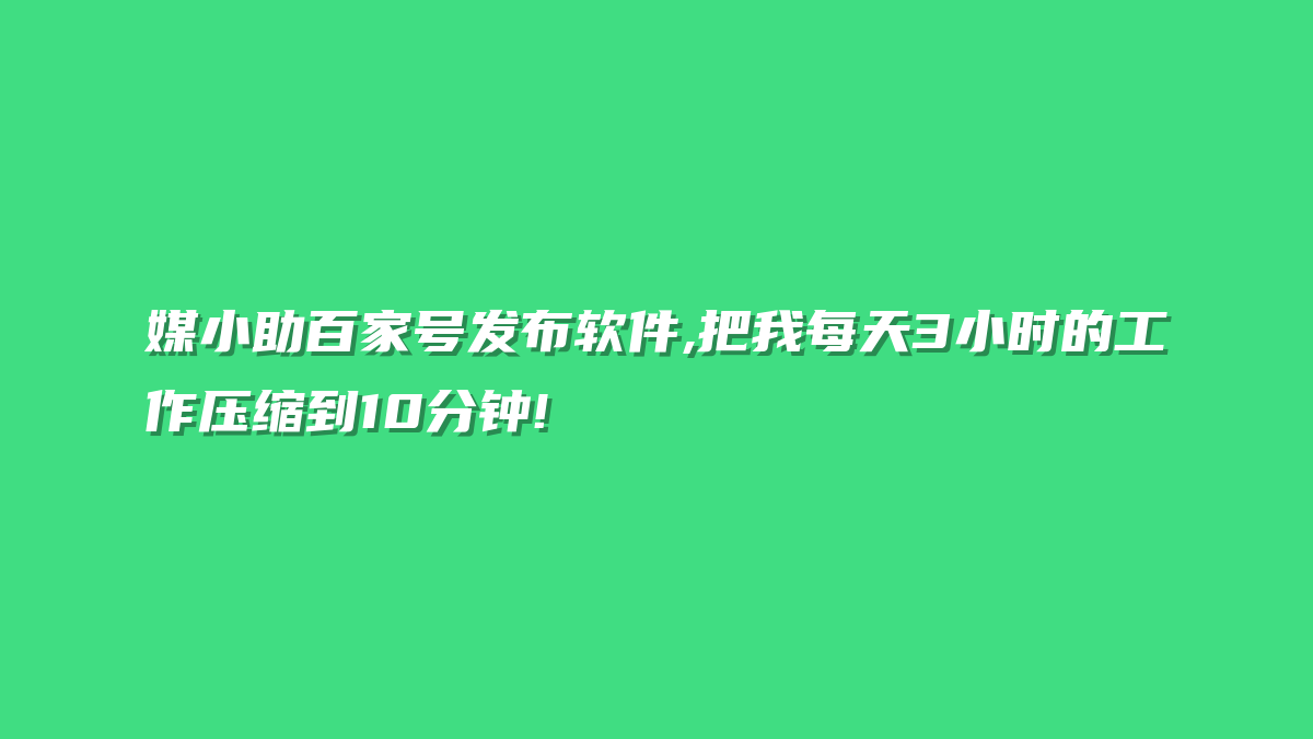 媒小助百家号发布软件,把我每天3小时的工作压缩到10分钟!