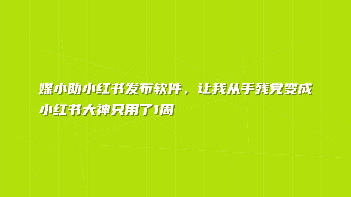媒小助小红书发布软件，让我从手残党变成小红书大神只用了1周